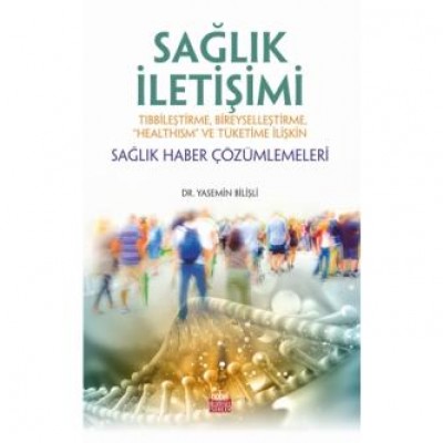 SAĞLIK İLETİŞİMİ Tıbbileştirme, Bireyselleştirme, “Healthism” ve Tüketime İlişkin Sağlık Haber Çözümlemeleri